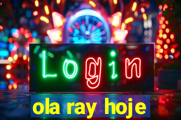 ola ray hoje