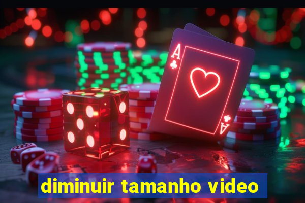 diminuir tamanho video