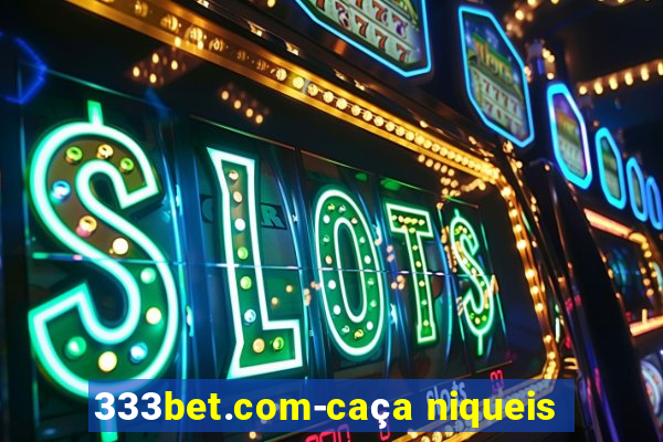 333bet.com-caça niqueis