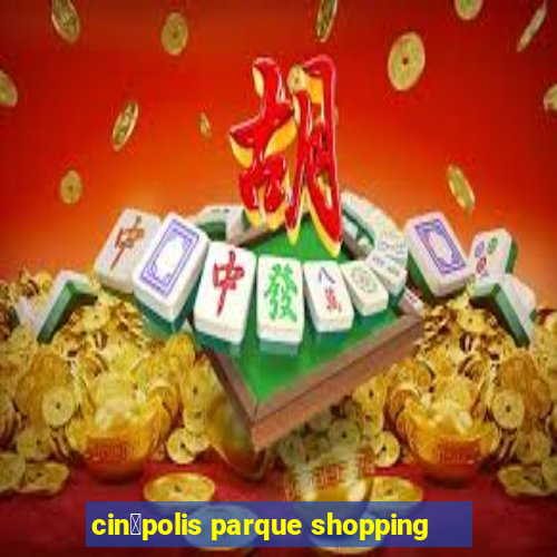 cin茅polis parque shopping