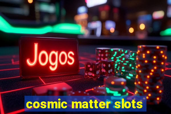 cosmic matter slots