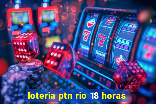 loteria ptn rio 18 horas