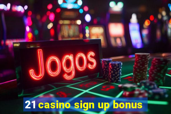 21 casino sign up bonus