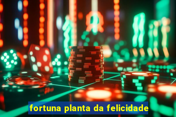 fortuna planta da felicidade