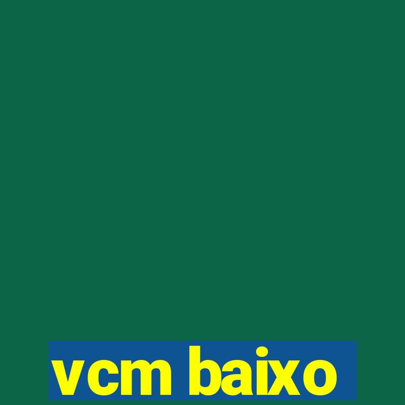 vcm baixo