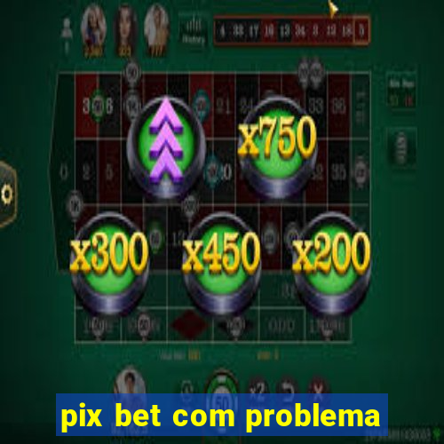 pix bet com problema