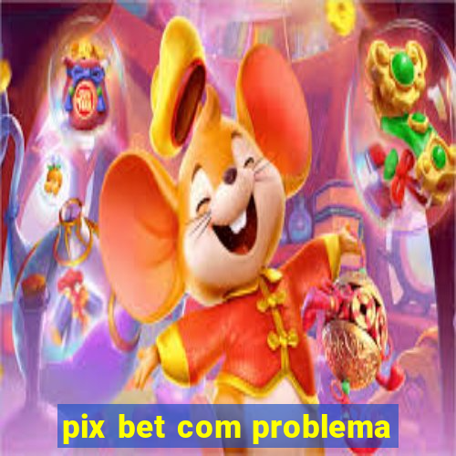 pix bet com problema