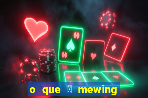 o que 茅 mewing como fazer