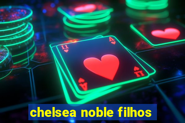 chelsea noble filhos