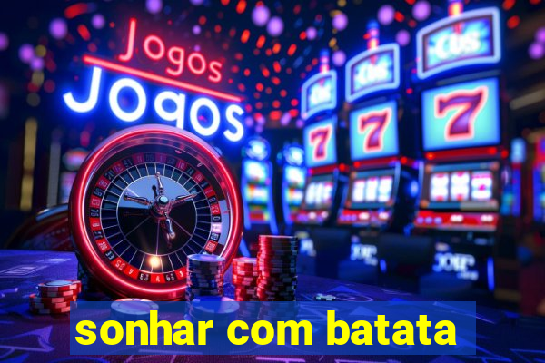 sonhar com batata