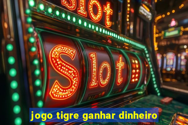 jogo tigre ganhar dinheiro