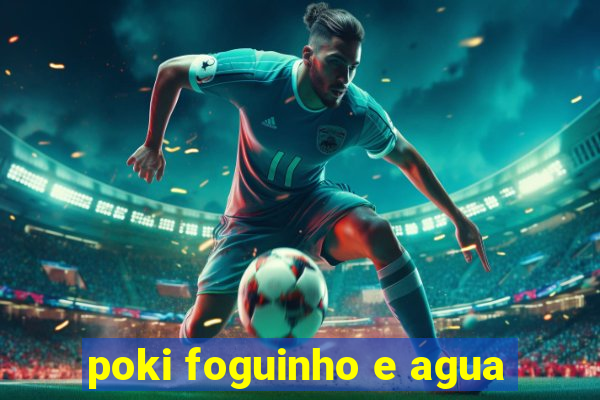 poki foguinho e agua