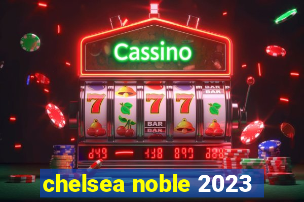 chelsea noble 2023