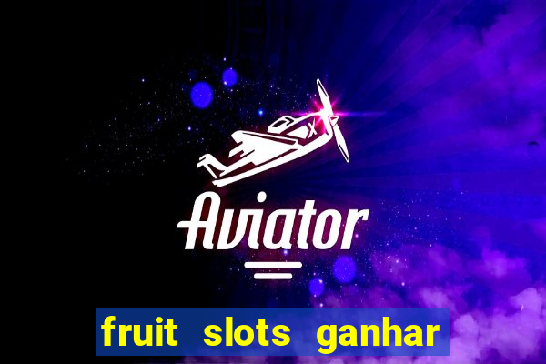 fruit slots ganhar dinheiro de verdade