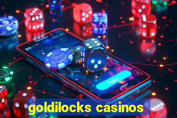 goldilocks casinos