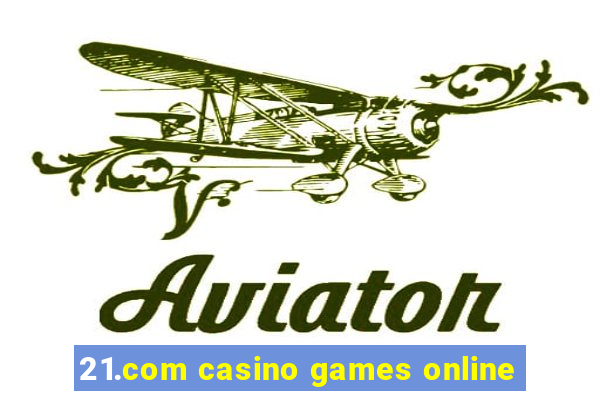 21.com casino games online