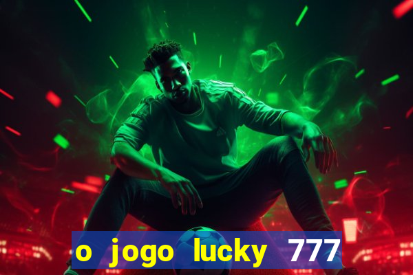 o jogo lucky 777 paga mesmo