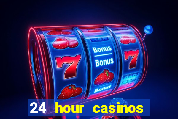 24 hour casinos near me