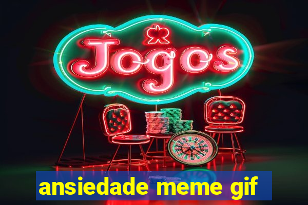 ansiedade meme gif