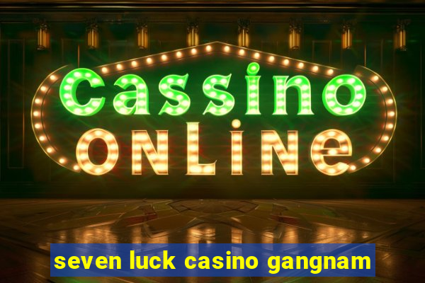 seven luck casino gangnam