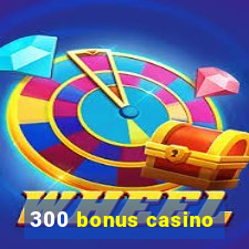 300 bonus casino