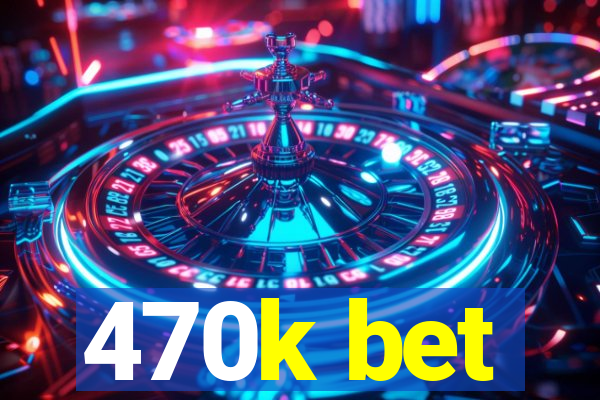 470k bet