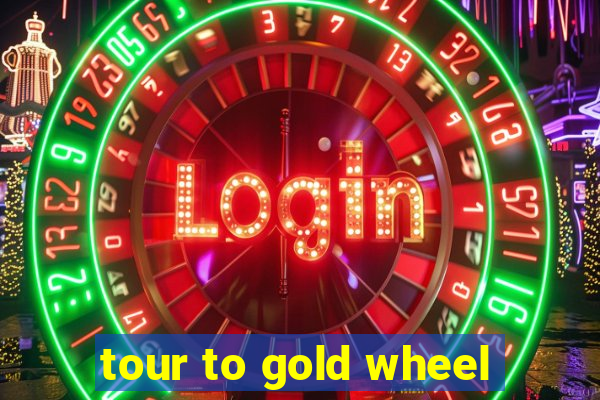 tour to gold wheel