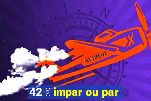 42 茅 impar ou par