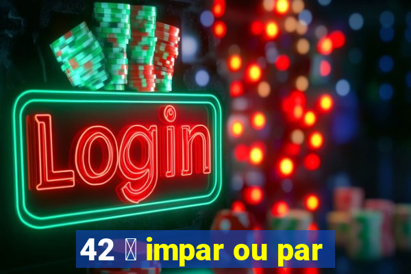 42 茅 impar ou par