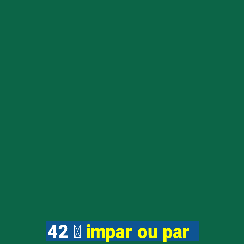 42 茅 impar ou par