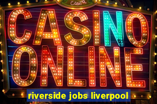 riverside jobs liverpool