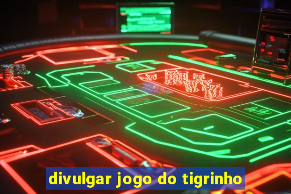 divulgar jogo do tigrinho