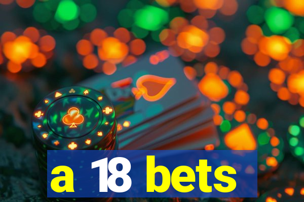 a 18 bets