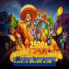 cota莽茫o bitcoin d贸lar