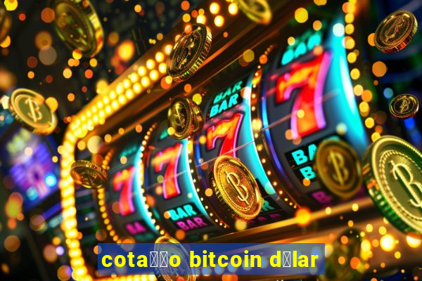 cota莽茫o bitcoin d贸lar