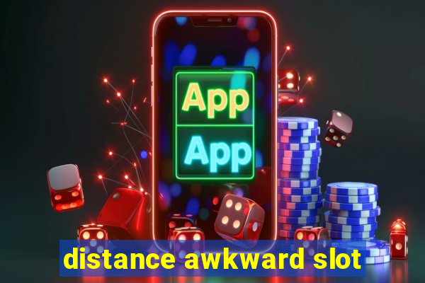 distance awkward slot