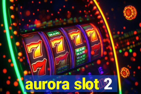 aurora slot 2