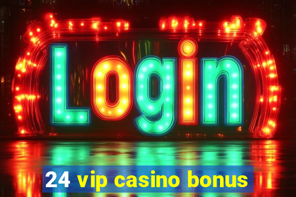 24 vip casino bonus