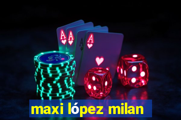 maxi lópez milan