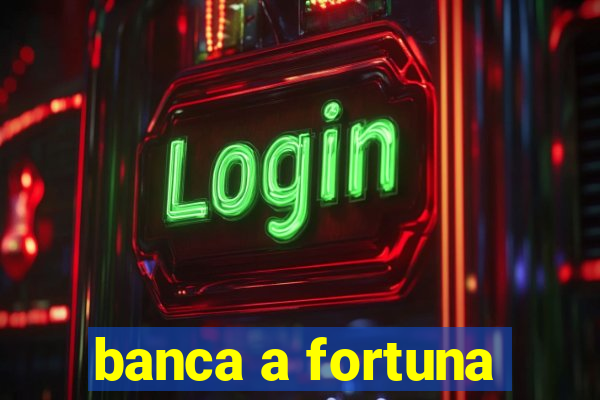 banca a fortuna