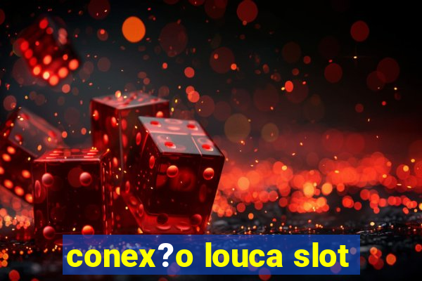 conex?o louca slot