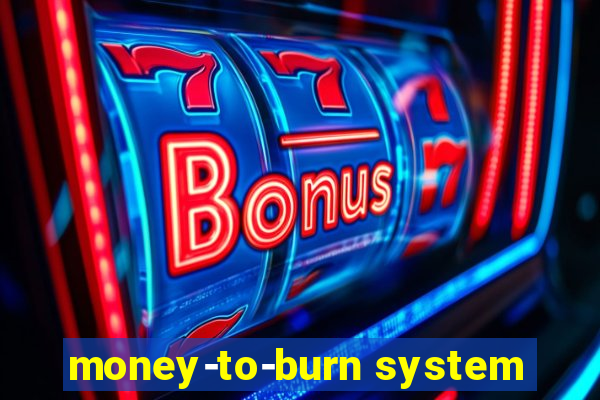 money-to-burn system