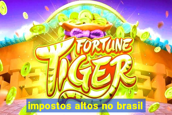 impostos altos no brasil