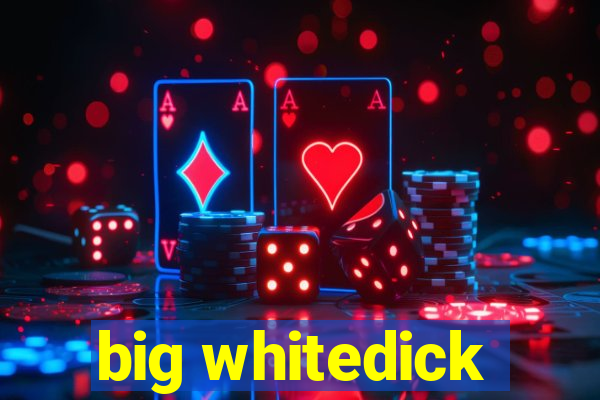 big whitedick