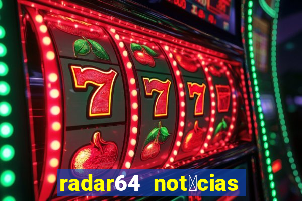 radar64 not铆cias de hoje