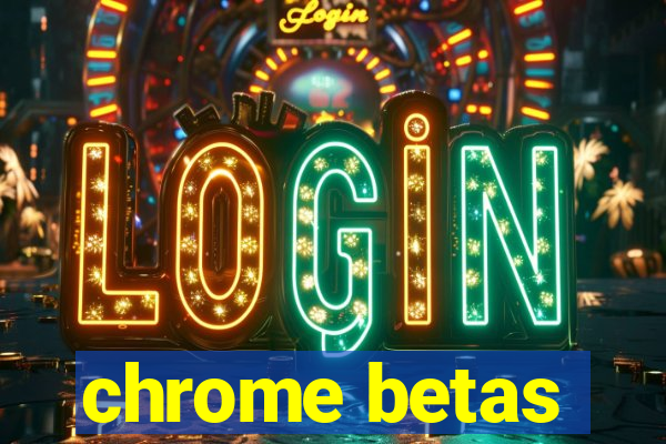 chrome betas