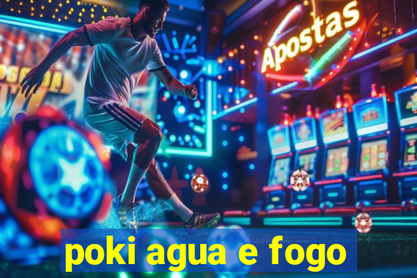 poki agua e fogo