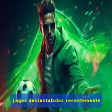 jogos desinstalados recentemente