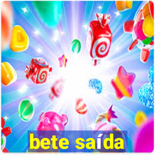 bete saída