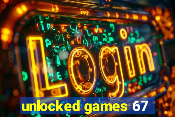 unlocked games 67